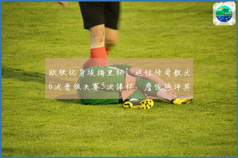 欧联化身埃梅里杯！这位传奇教头6次晋级决赛5次捧杯，詹俊热评其离谱表现