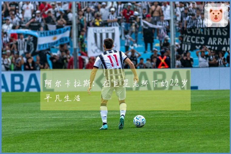 阿尔卡拉斯：在巨星光环下的22岁平凡生活
